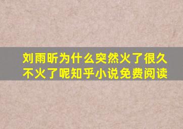 刘雨昕为什么突然火了很久不火了呢知乎小说免费阅读