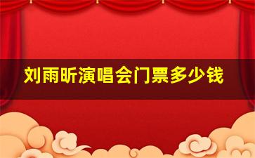 刘雨昕演唱会门票多少钱