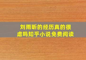 刘雨昕的经历真的很虐吗知乎小说免费阅读