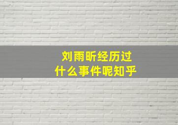 刘雨昕经历过什么事件呢知乎