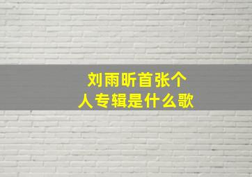 刘雨昕首张个人专辑是什么歌