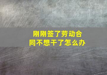 刚刚签了劳动合同不想干了怎么办