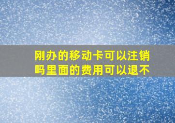 刚办的移动卡可以注销吗里面的费用可以退不