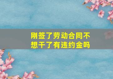 刚签了劳动合同不想干了有违约金吗