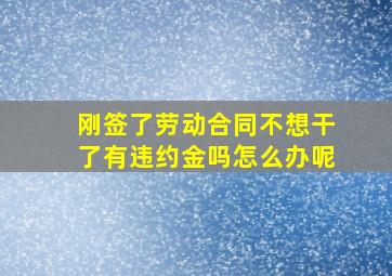 刚签了劳动合同不想干了有违约金吗怎么办呢