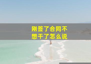 刚签了合同不想干了怎么说