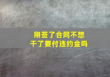 刚签了合同不想干了要付违约金吗