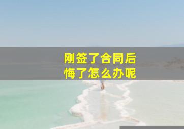 刚签了合同后悔了怎么办呢