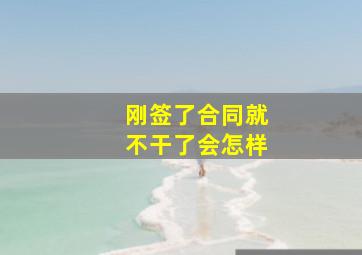 刚签了合同就不干了会怎样