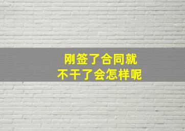 刚签了合同就不干了会怎样呢