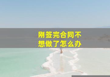 刚签完合同不想做了怎么办