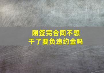 刚签完合同不想干了要负违约金吗