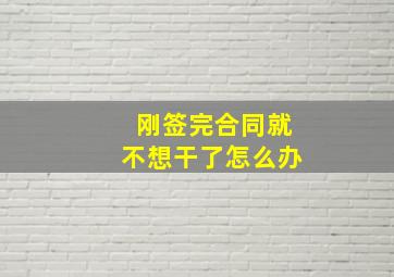 刚签完合同就不想干了怎么办