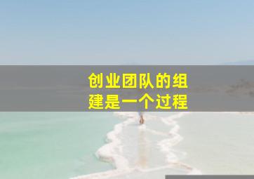 创业团队的组建是一个过程