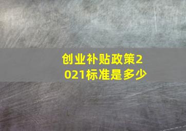 创业补贴政策2021标准是多少