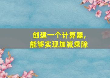 创建一个计算器,能够实现加减乘除