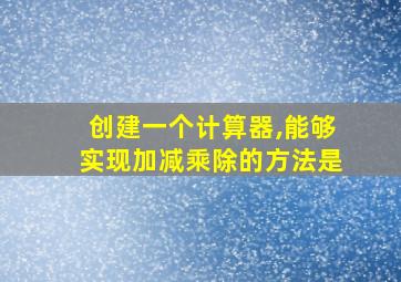 创建一个计算器,能够实现加减乘除的方法是