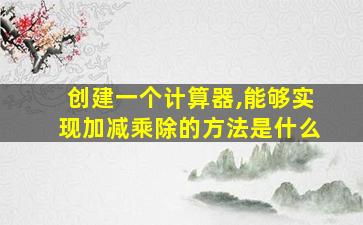 创建一个计算器,能够实现加减乘除的方法是什么