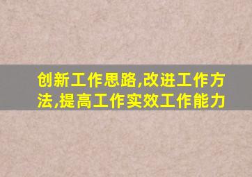 创新工作思路,改进工作方法,提高工作实效工作能力