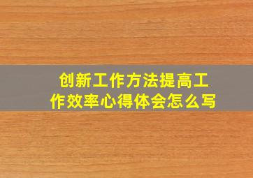 创新工作方法提高工作效率心得体会怎么写