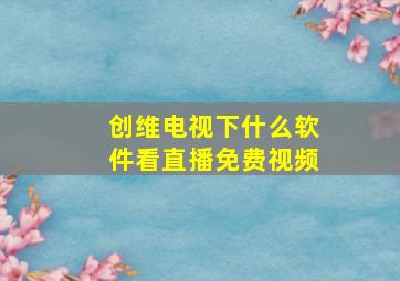 创维电视下什么软件看直播免费视频