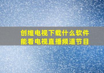 创维电视下载什么软件能看电视直播频道节目