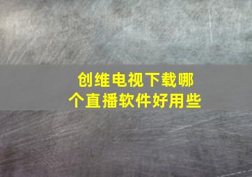 创维电视下载哪个直播软件好用些