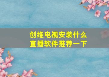 创维电视安装什么直播软件推荐一下