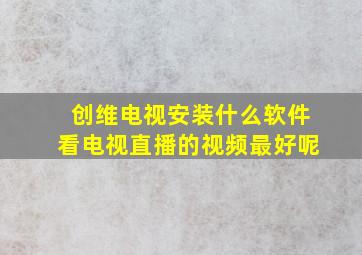 创维电视安装什么软件看电视直播的视频最好呢