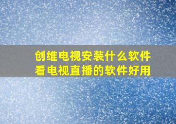 创维电视安装什么软件看电视直播的软件好用