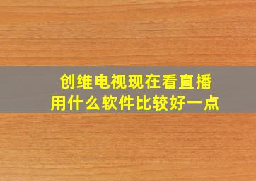 创维电视现在看直播用什么软件比较好一点