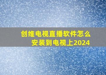 创维电视直播软件怎么安装到电视上2024