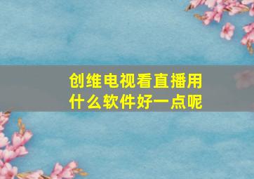 创维电视看直播用什么软件好一点呢