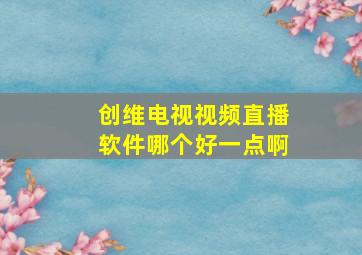 创维电视视频直播软件哪个好一点啊