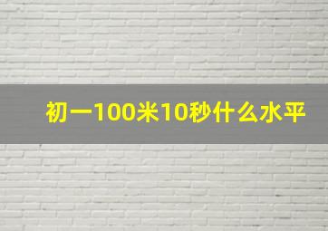 初一100米10秒什么水平