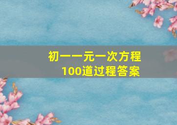 初一一元一次方程100道过程答案