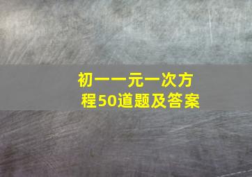 初一一元一次方程50道题及答案