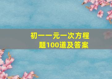 初一一元一次方程题100道及答案