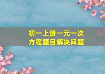 初一上册一元一次方程题目解决问题