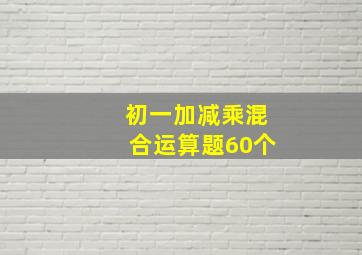 初一加减乘混合运算题60个