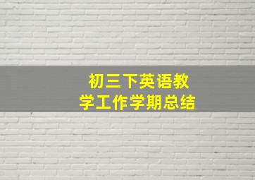 初三下英语教学工作学期总结