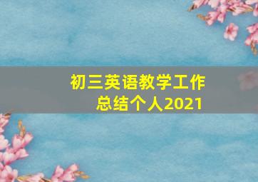 初三英语教学工作总结个人2021