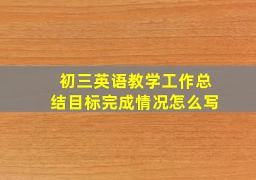 初三英语教学工作总结目标完成情况怎么写