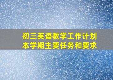 初三英语教学工作计划本学期主要任务和要求