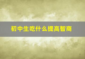 初中生吃什么提高智商