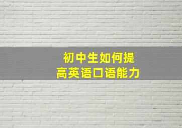 初中生如何提高英语口语能力