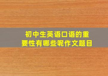 初中生英语口语的重要性有哪些呢作文题目