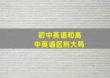 初中英语和高中英语区别大吗