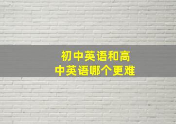 初中英语和高中英语哪个更难