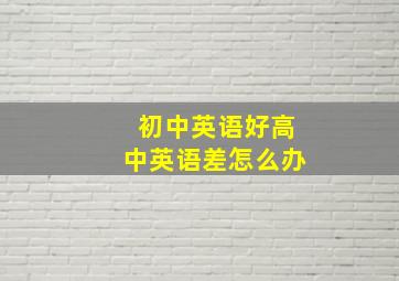 初中英语好高中英语差怎么办